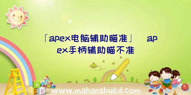 「apex电脑辅助瞄准」|apex手柄辅助瞄不准